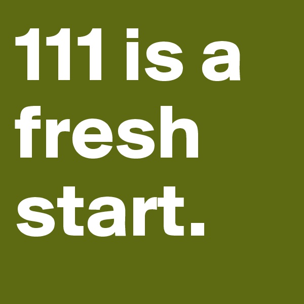 111 is a fresh start. 