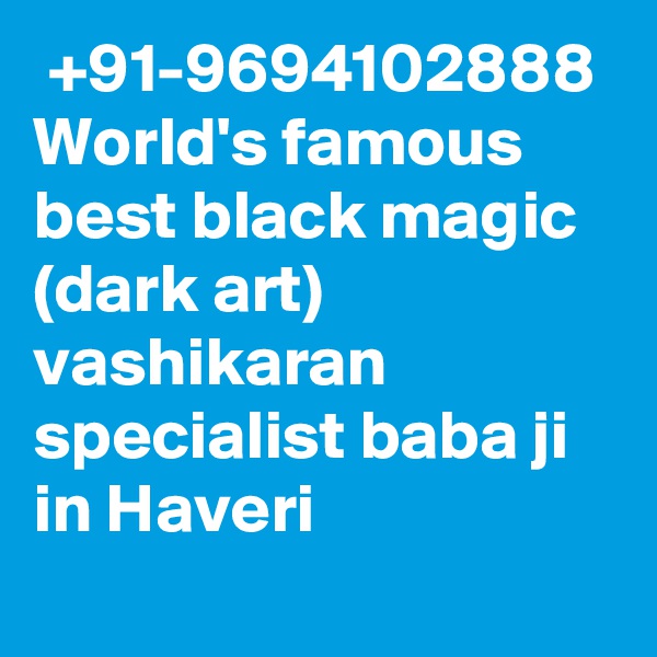  +91-9694102888 World's famous best black magic (dark art) vashikaran specialist baba ji in Haveri
