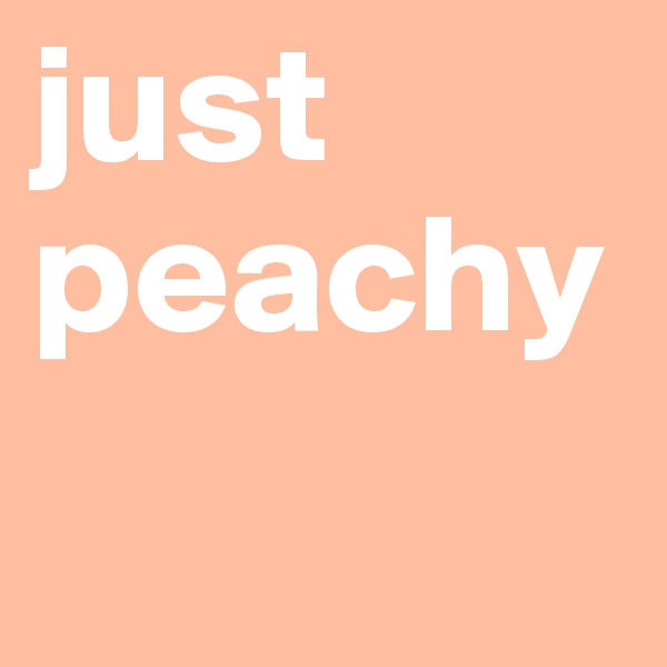 just peachy
