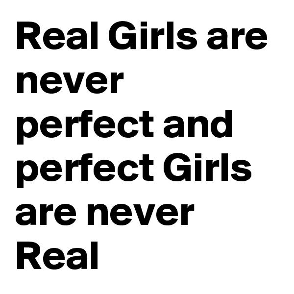 Real Girls are never perfect and perfect Girls are never Real
