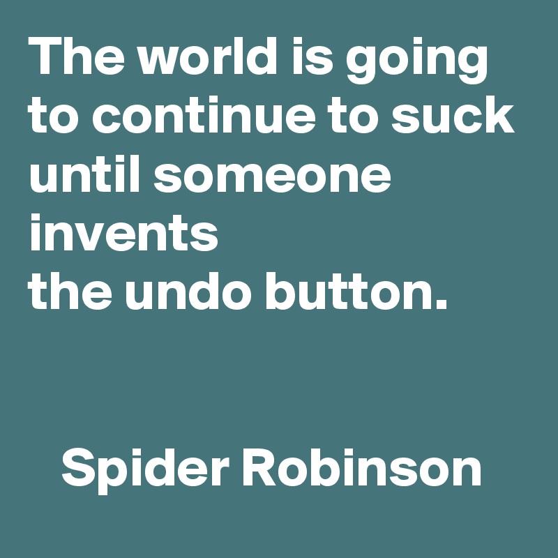 The world is going to continue to suck
until someone invents 
the undo button.


   Spider Robinson