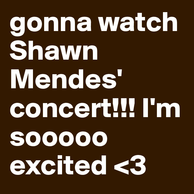 gonna watch Shawn Mendes' concert!!! I'm sooooo excited <3
