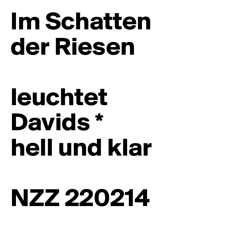 Im Schatten
der Riesen

leuchtet
Davids *
hell und klar

NZZ 220214