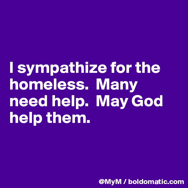 


I sympathize for the homeless.  Many need help.  May God help them.


