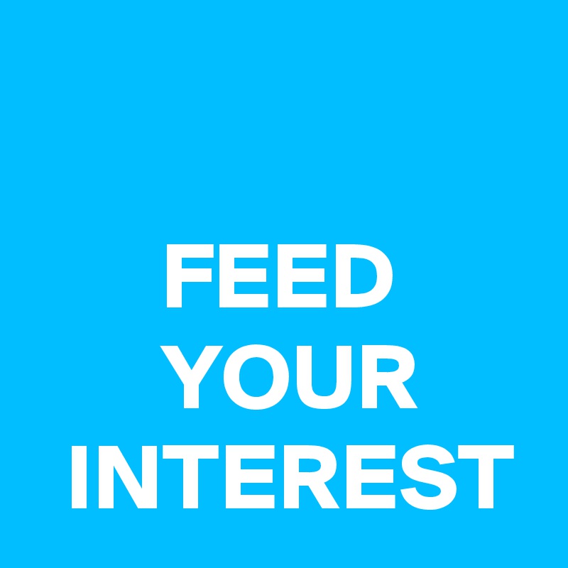  
                                  FEED
       YOUR
  INTEREST