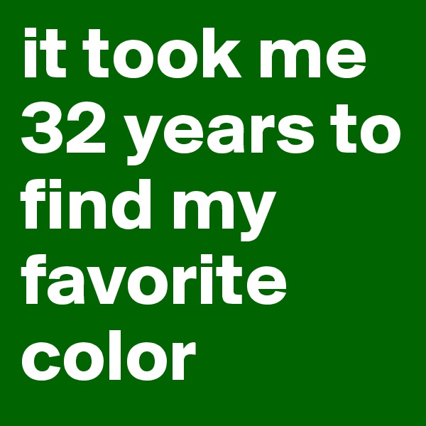 it took me 32 years to find my favorite color
