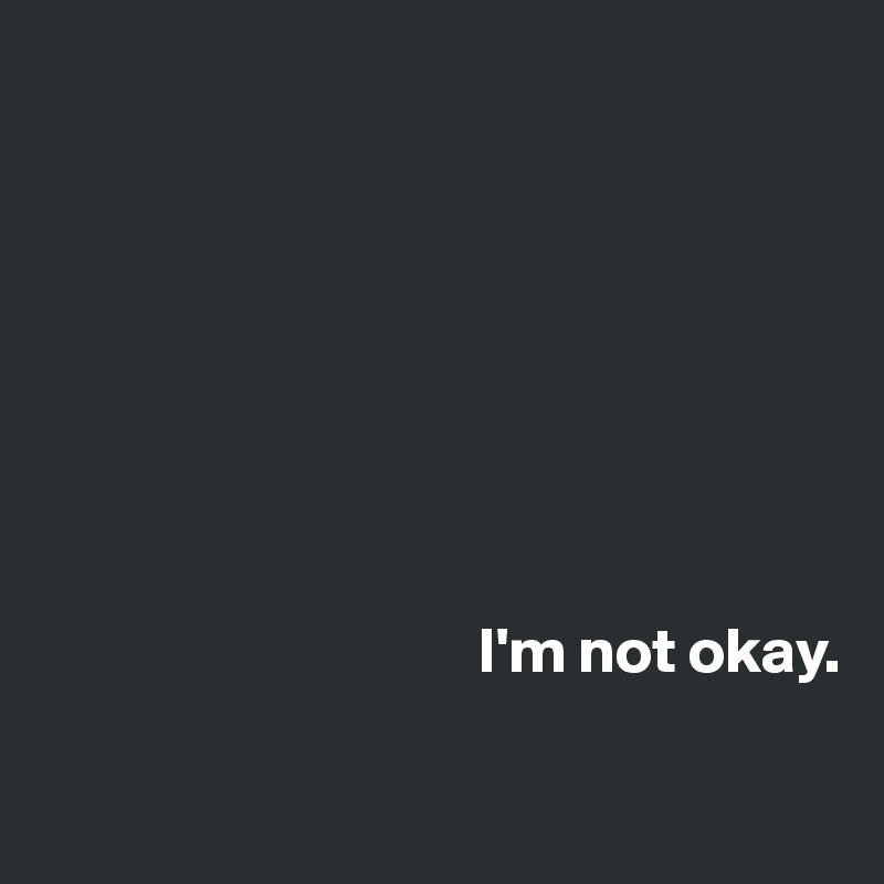 








                                  I'm not okay.

