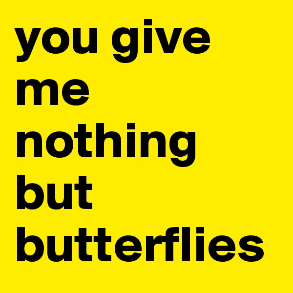 you give me nothing but butterflies