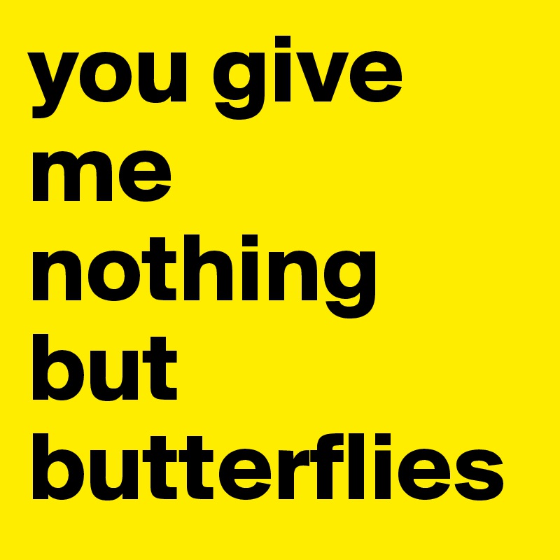 you give me nothing but butterflies