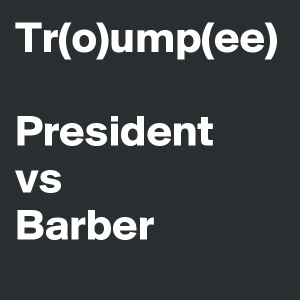 Tr(o)ump(ee)

President
vs   
Barber