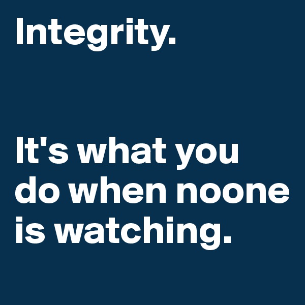 Integrity. 


It's what you do when noone is watching.