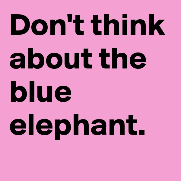 Don't think about the blue elephant. 