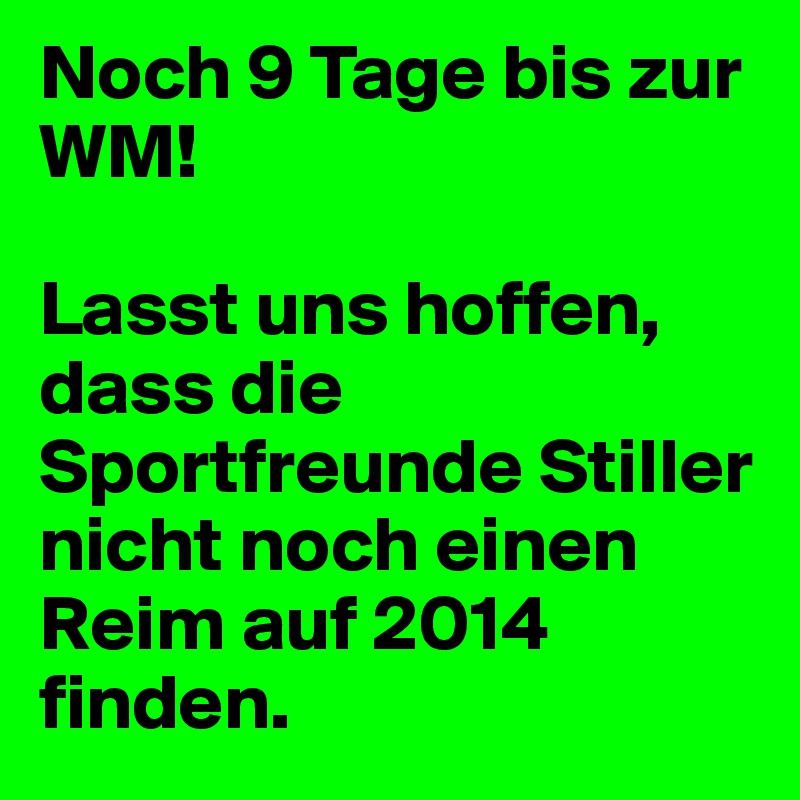 Noch 9 Tage bis zur WM!

Lasst uns hoffen, dass die Sportfreunde Stiller nicht noch einen Reim auf 2014 finden.
