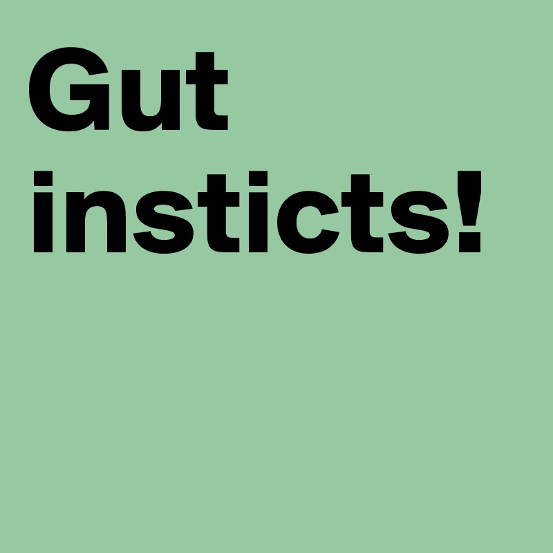 Gut insticts!

