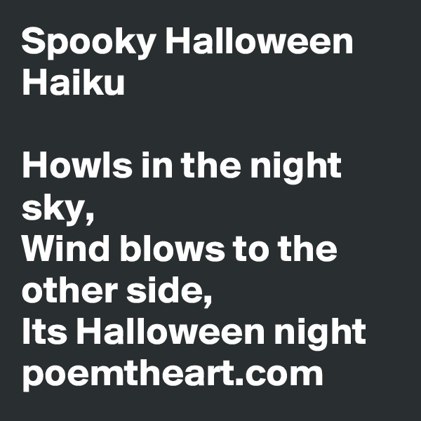 Spooky Halloween Haiku

Howls in the night sky,
Wind blows to the other side,
Its Halloween night 
poemtheart.com