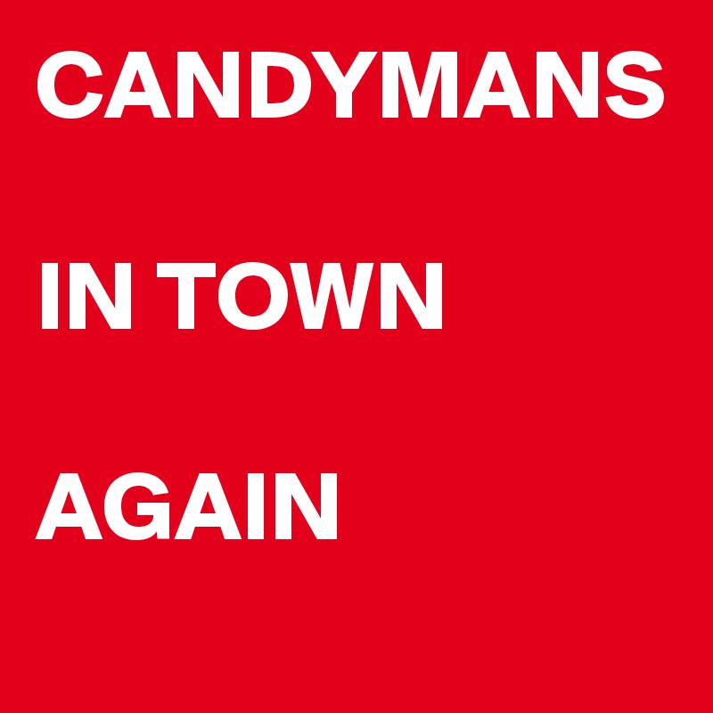 CANDYMANS

IN TOWN

AGAIN