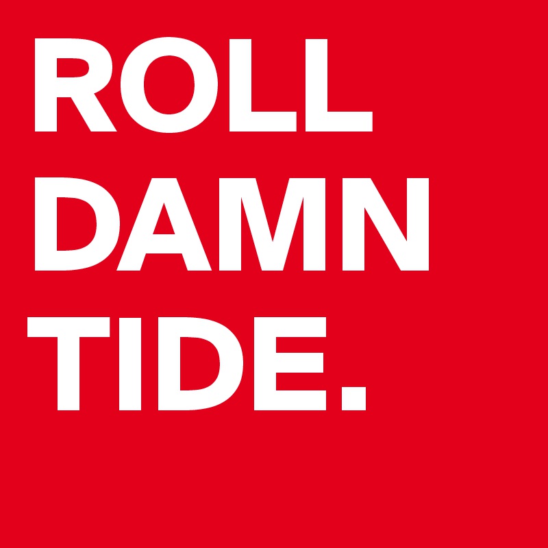 ROLL DAMN TIDE. 