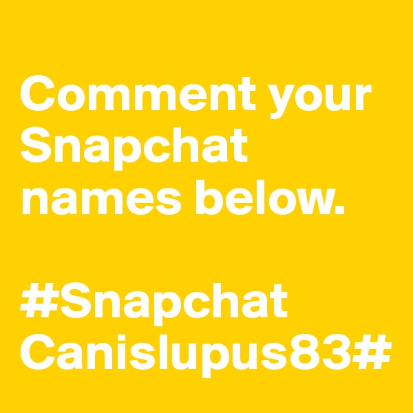 
Comment your Snapchat names below. 

#Snapchat 
Canislupus83#