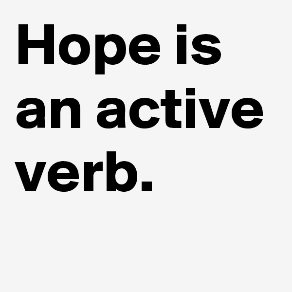 Hope is an active verb.
