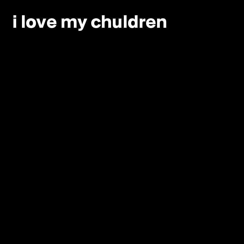 i love my chuldren









