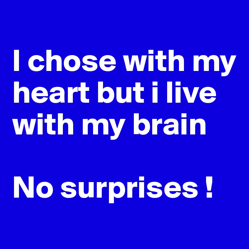 
I chose with my heart but i live with my brain

No surprises !