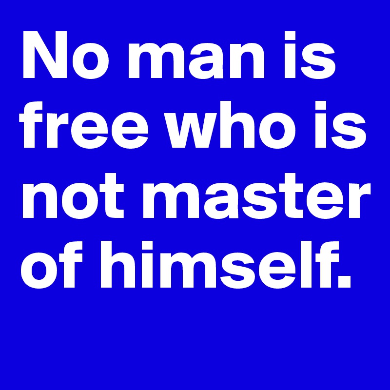 no-man-is-free-who-is-not-master-of-himself-post-by-kolelo-on-boldomatic