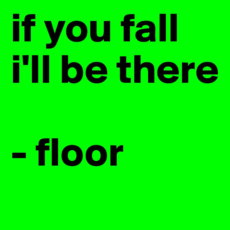 if you fall i'll be there

- floor