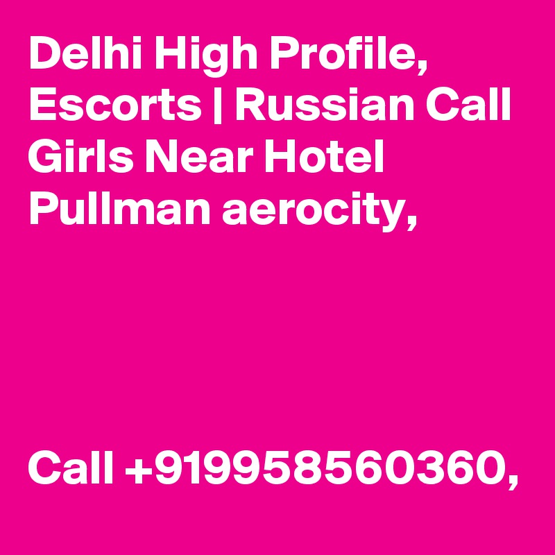 Delhi High Profile, Escorts | Russian Call Girls Near Hotel Pullman aerocity, 




Call +919958560360,