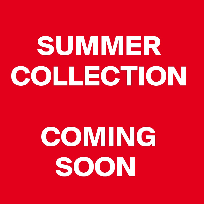 SUMMER COLLECTION 
COMING SOON 