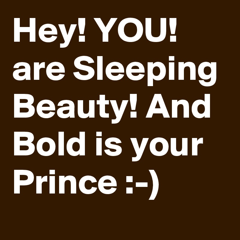 Hey! YOU! are Sleeping Beauty! And Bold is your Prince :-)