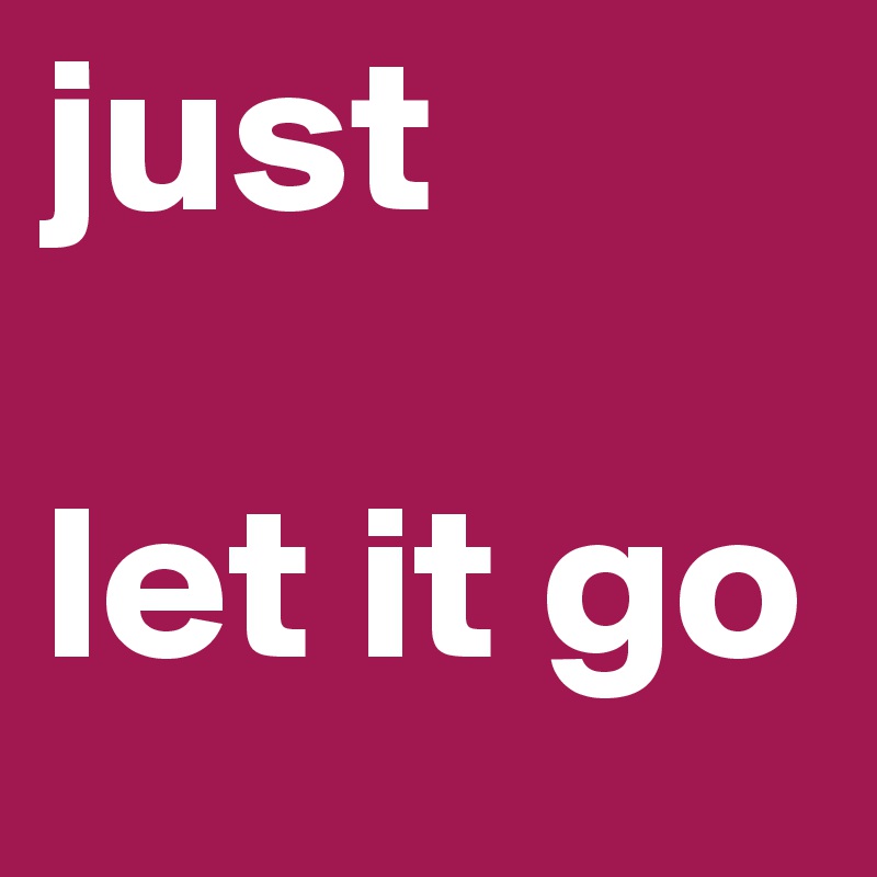 just

let it go