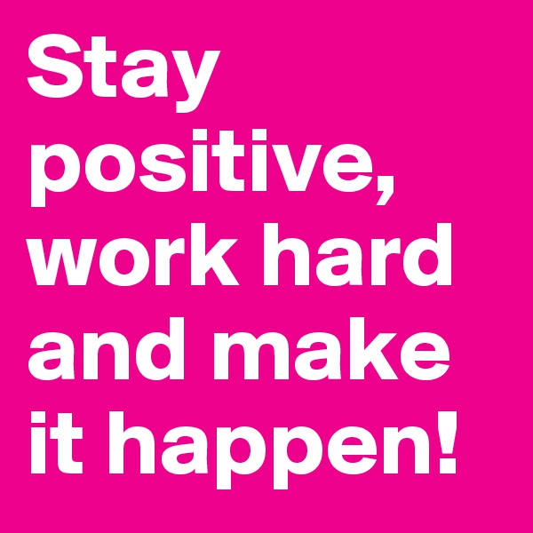 Stay positive,
work hard
and make it happen!