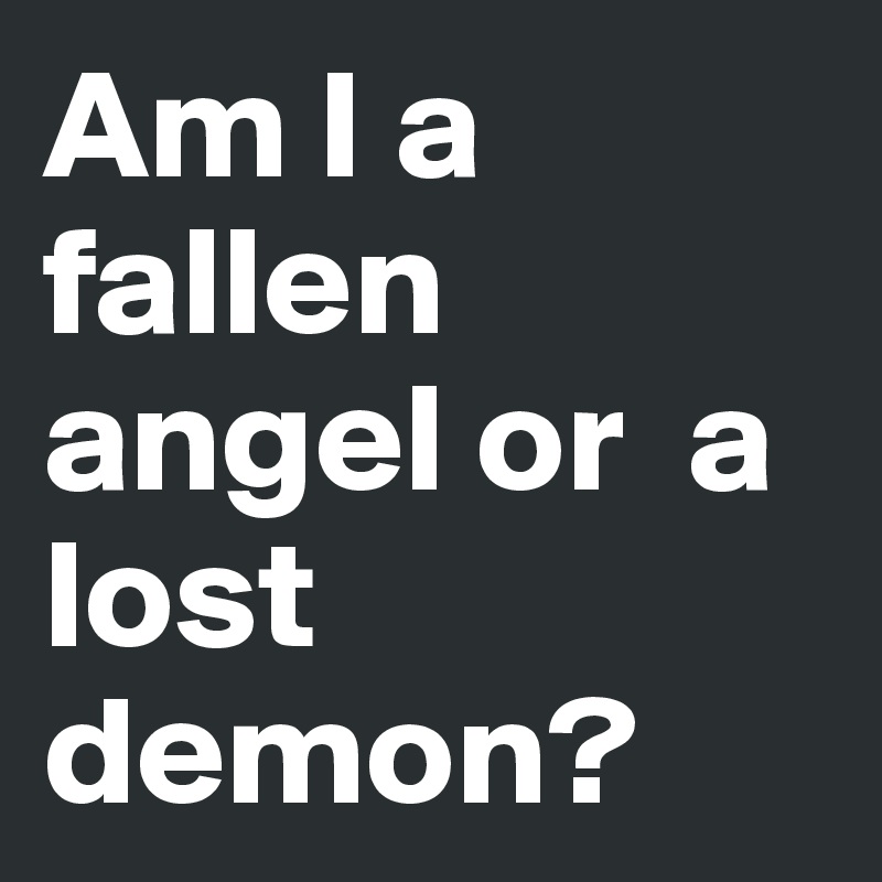 Am I a fallen angel or  a lost demon? 