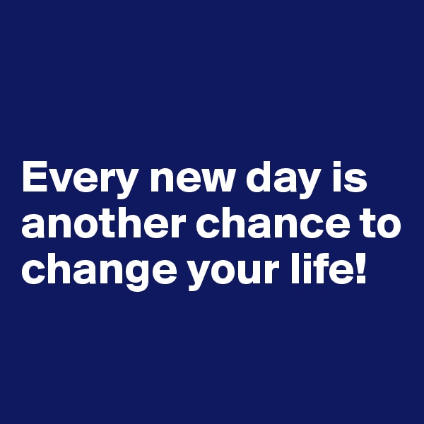 


Every new day is another chance to change your life!

