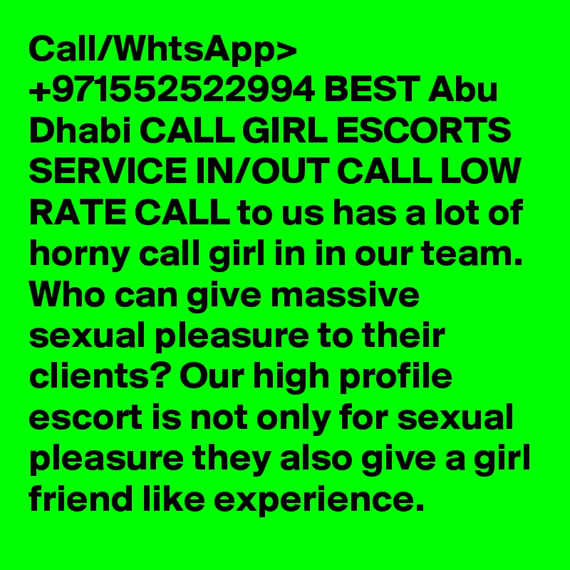 Call/WhtsApp> +971552522994 BEST Abu Dhabi CALL GIRL ESCORTS SERVICE IN/OUT CALL LOW RATE CALL to us has a lot of horny call girl in in our team. Who can give massive sexual pleasure to their clients? Our high profile escort is not only for sexual pleasure they also give a girl friend like experience. 