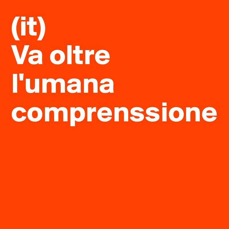 (it)
Va oltre l'umana comprenssione



