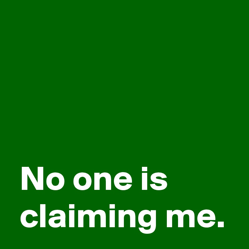 



 No one is
 claiming me.