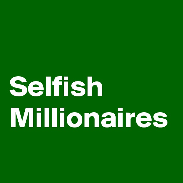 

Selfish
Millionaires