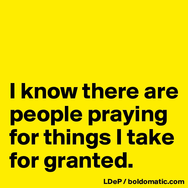 


I know there are people praying for things I take for granted. 