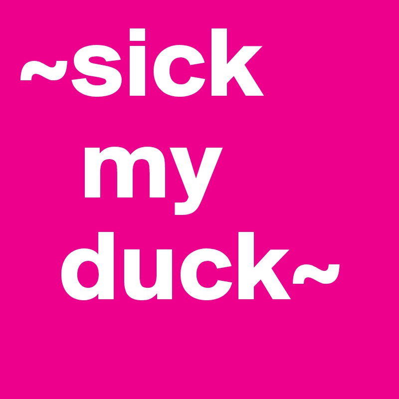 ~sick
   my
  duck~