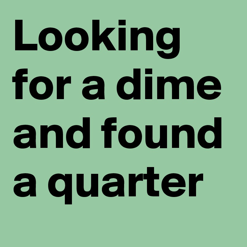 Looking for a dime and found a quarter