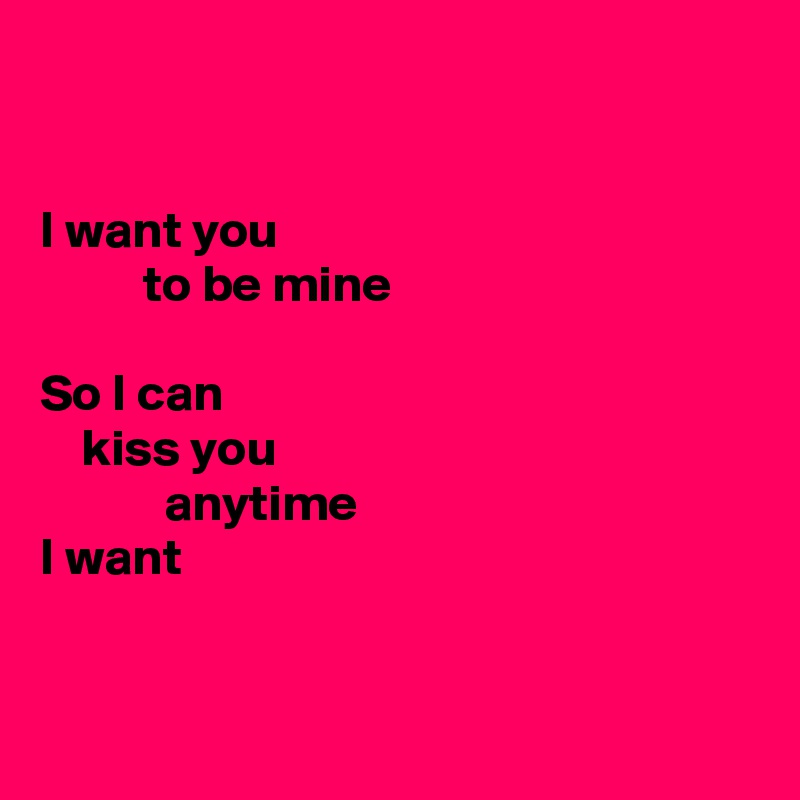 


I want you
          to be mine

So I can
    kiss you
            anytime
I want


