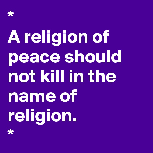 *
A religion of peace should not kill in the name of religion. 
*