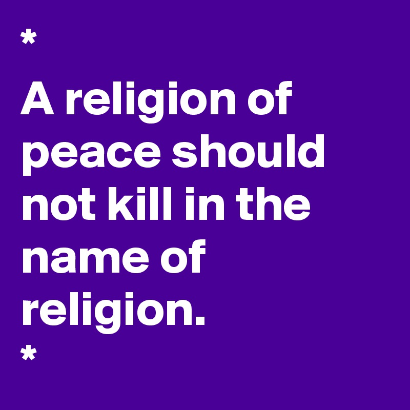 *
A religion of peace should not kill in the name of religion. 
*