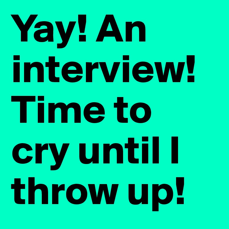 Yay! An interview!
Time to cry until I throw up!