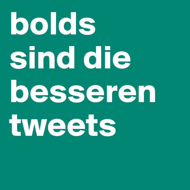 bolds 
sind die besseren         
tweets
