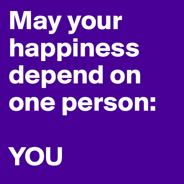 May your happiness depend on one person:

YOU
