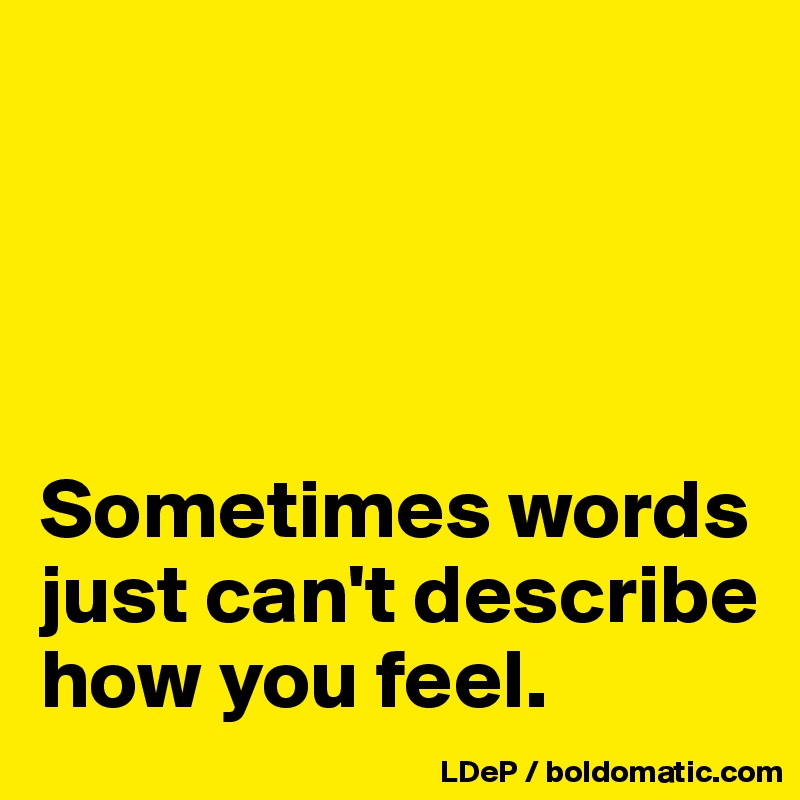 




Sometimes words just can't describe how you feel. 