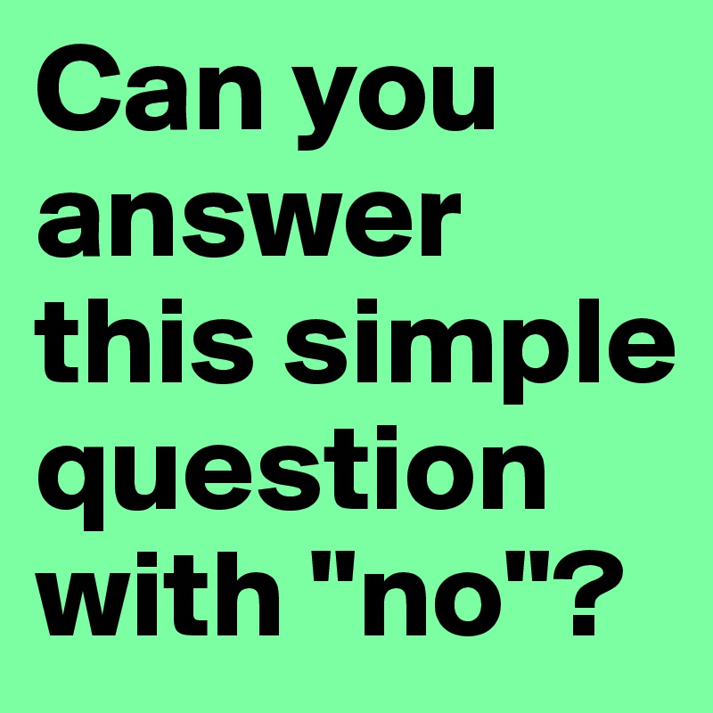 Can you answer this simple question with "no"?