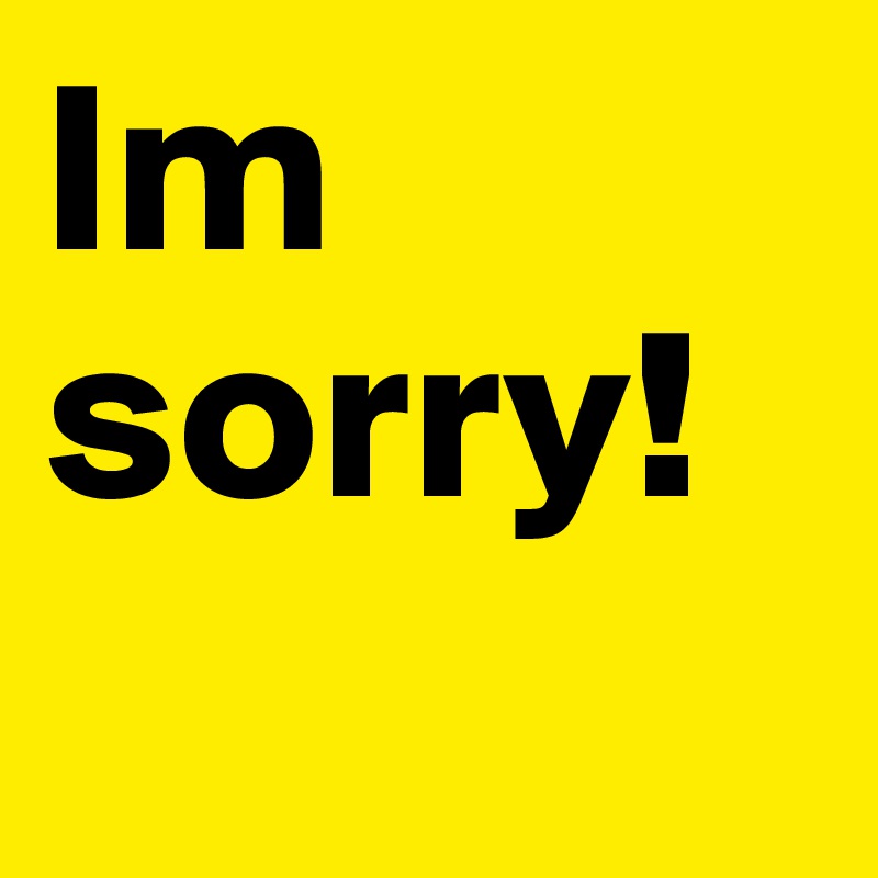 Im sorry!